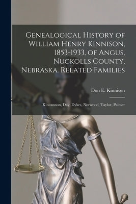 Genealogical History of William Henry Kinnison, 1853-1933, of Angus, Nuckolls County, Nebraska. Related Families: Kincannon, Day, Dykes, Norwood, Tayl by Kinnison, Don E. 1915-