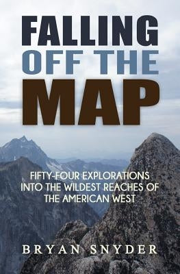 Falling Off The Map: Fifty-Four Explorations into the Wildest Reaches of the American West by Snyder, Bryan