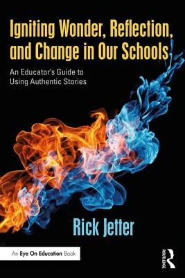 Igniting Wonder, Reflection, and Change in Our Schools: An Educator's Guide to Using Authentic Stories by Jetter, Rick
