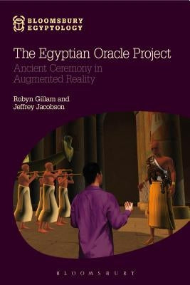 The Egyptian Oracle Project: Ancient Ceremony in Augmented Reality by Gillam, Robyn