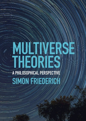 Multiverse Theories: A Philosophical Perspective by Friederich, Simon