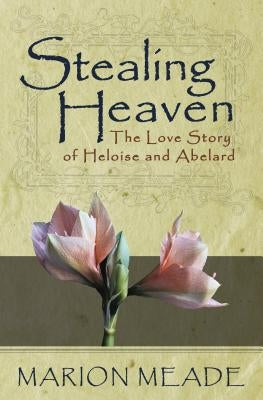 Stealing Heaven: The Love Story of Heloise and Abelard by Meade, Marion