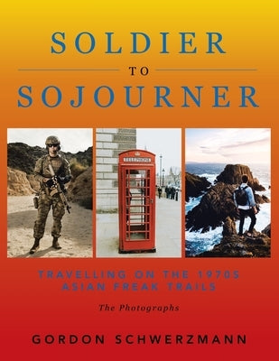 From Soldier to Sojourner: Travelling on the 1970S Asian Freak Trails by Schwerzmann, Gordon