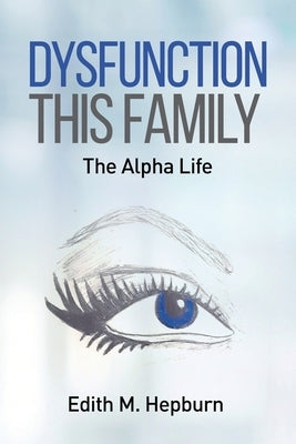 Dysfunction This Family, The Alpha Life by Hepburn, Edith M.