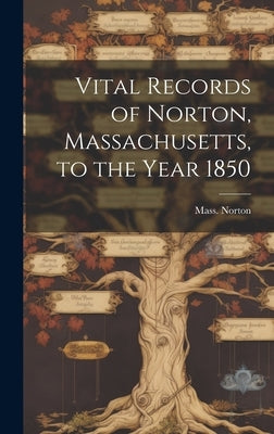 Vital Records of Norton, Massachusetts, to the Year 1850 by Norton, Mass