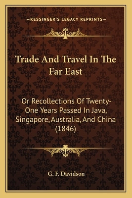 Trade And Travel In The Far East: Or Recollections Of Twenty-One Years Passed In Java, Singapore, Australia, And China (1846) by Davidson, G. F.