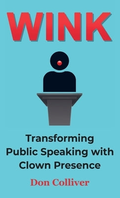 Wink: Transforming Public Speaking with Clown Presence by Colliver, Don