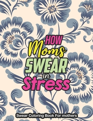 How Moms Swear in Stress - Swear Coloring Book For mothers: A Swear Word Coloring Book for Tired-Ass Moms Coloring Book for Adults & Mothers to Get Re by Publishing, Yellowdot