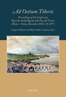 'Ad Ostium Tiberis': Proceedings of the Conference Ricerche Archeologiche Alla Foce del Tevere (Rome - Ostia, December 2018, 18-20th) by Mainet, G.