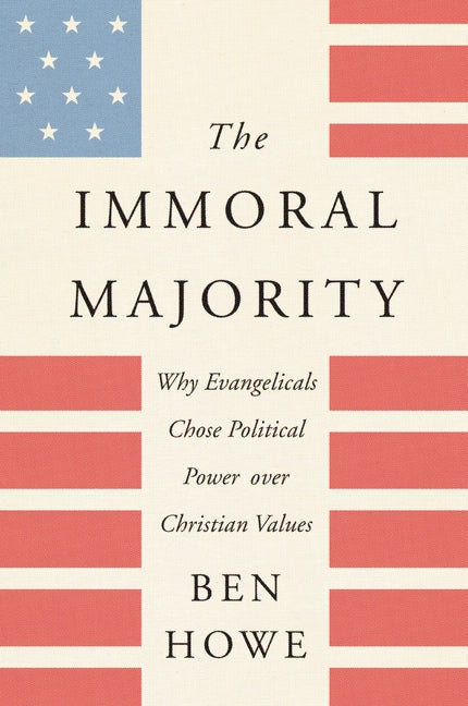 The Immoral Majority: Why Evangelicals Chose Political Power Over Christian Values by Howe, Ben