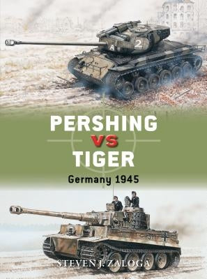 Pershing Vs Tiger: Germany 1945 by Zaloga, Steven J.