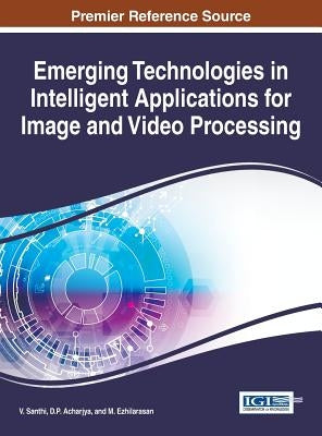 Emerging Technologies in Intelligent Applications for Image and Video Processing by Santhi, V.