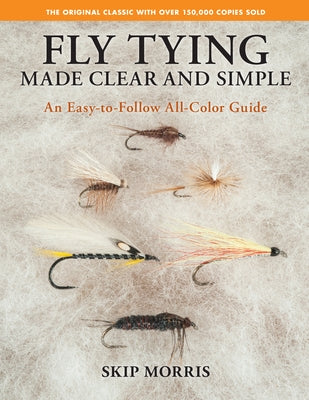 Fly Tying Made Clear and Simple: An Easy-To-Follow All-Color Guide by Morris, Skip