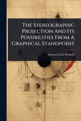 The Stereographic Projection And Its Possibilities From A Graphical Standpoint by Penfield, Samuel Lewis
