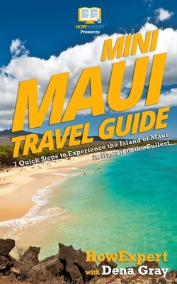Mini Maui Travel Guide: 7 Quick Steps to Experience the Island of Maui in Hawaii to the Fullest by Gray, Dena