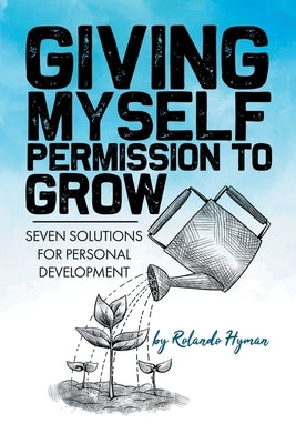 Giving Myself Permission to Grow: Seven Solutions for Personal Development by Hyman, Rolando