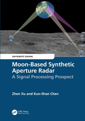 Moon-Based Synthetic Aperture Radar: A Signal Processing Prospect by Xu, Zhen