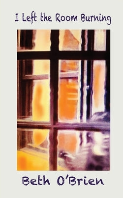I Left the Room Burning by O'Brien, Beth