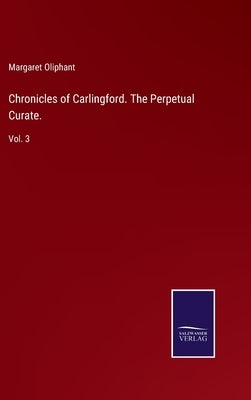 Chronicles of Carlingford. The Perpetual Curate.: Vol. 3 by Oliphant, Margaret