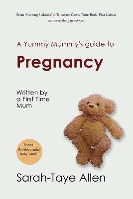 A Yummy Mummy's Guide to Pregnancy: written by a First Time Mum by Allen, Sarah-Taye