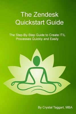 Zendesk Quickstart Guide: The Step-By-Step Guide to Create ITIL Processes Quickly and Easily by Taggart, Crystal