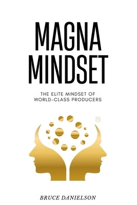 Magna Mindset: The Elite Mindset of World-Class Producers by Danielson, Bruce