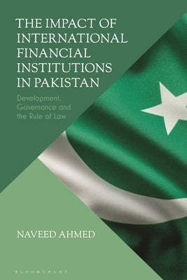The Impact of International Financial Institutions in Pakistan: Development, Governance and the Rule of Law by Ahmed, Naveed