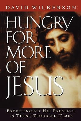 Hungry for More of Jesus: Experiencing His Presence in These Troubled Times by Wilkerson, David