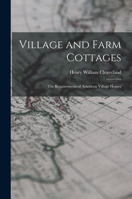 Village and Farm Cottages: The Requirements of American Village Homes by Cleaveland, Henry William