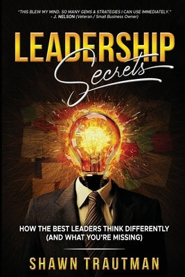 Leadership Secrets: How the Best Leaders Think Differently (And What You're Missing) by Trautman, Shawn