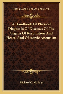 A Handbook Of Physical Diagnosis Of Diseases Of The Organs Of Respiration And Heart, And Of Aortic Aneurism by Page, Richard C. M.