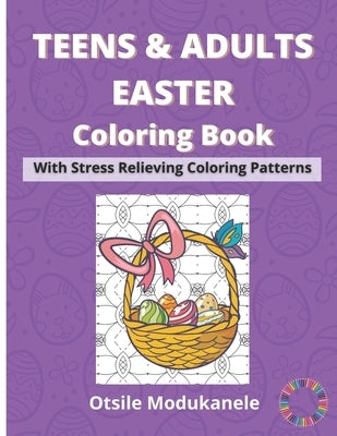 Teens & Adults Easter Coloring Book: Easter Coloring Book With Stress Relieving Coloring Patterns For Teens And Adults by Modukanele, Otsile