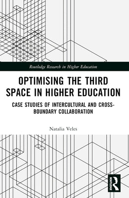 Optimising the Third Space in Higher Education: Case Studies of Intercultural and Cross-Boundary Collaboration by Veles, Natalia