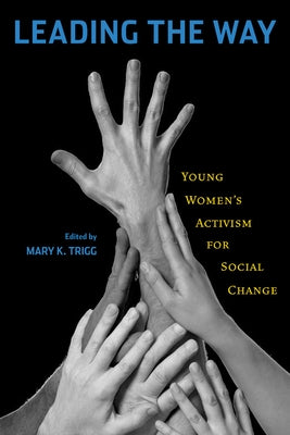 Leading the Way: Young Women's Activism for Social Change by Trigg, Mary K.