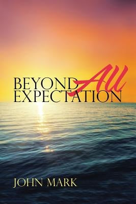 Beyond All Expectation by Mark, John