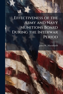 Effectiveness of the Army and Navy Munitions Board During the Interwar Period by Maenhardt, John W.