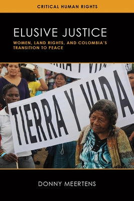 Elusive Justice: Women, Land Rights, and Colombia's Transition to Peace by Meertens, Donny