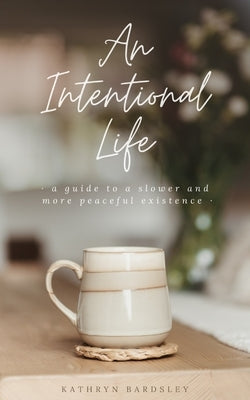 An Intentional Life: A Guide To A Slower And More Peaceful Existence by Bardsley, Kathryn