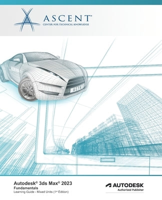Autodesk 3ds Max 2023: Fundamentals (Mixed Units): Autodesk Authorized Publisher by Ascent - Center for Technical Knowledge