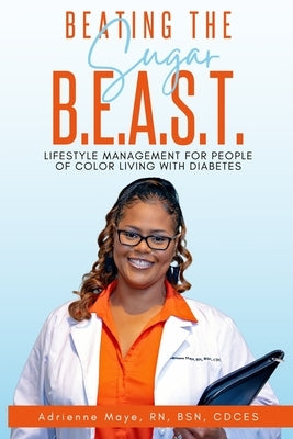 BEATING THE Sugar B.E.A.S.T: Lifestyle Management for People of Color Living with Diabetes by Maye, Adrienne