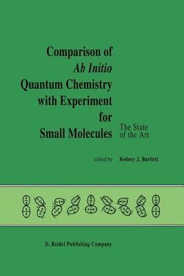 Comparison of AB Initio Quantum Chemistry with Experiment for Small Molecules: The State of the Art Proceedings of a Symposium Held at Philadelphia, P by Bartlett, R. J.