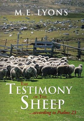 The Testimony of The Sheep...according to Psalms 23 by Lyons, M. E.