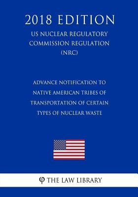 Advance Notification to Native American Tribes of Transportation of Certain Types of Nuclear Waste (US Nuclear Regulatory Commission Regulation) (NRC) by The Law Library