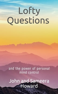 Lofty Questions and the Power of Personal Mind Control: Teach yourself to think positive thoughts by Howard, Sameera