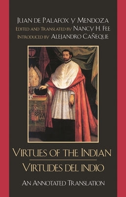 Virtues of the Indian/Virtudes del indio: An Annotated Translation by De Palafox y. Mendoza, Bishop Juan
