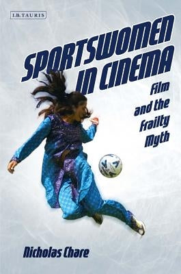 Sportswomen in Cinema: Film and the Frailty Myth by Chare, Nicholas