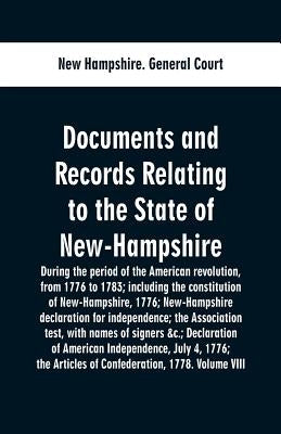 Documents and records relating to the State of New-Hampshire during the period of the American revolution, from 1776 to 1783; including the constituti by General Court, New Hampshire