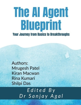 The AI Agent Blueprint: Your Journey from Basics to Breakthroughs by Dr Sanjay Agal