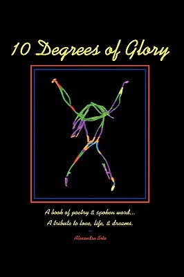 10 Degrees of Glory: A book of poetry & spoken word... A tribute to love, life & dreams. by Sota, Alexandru