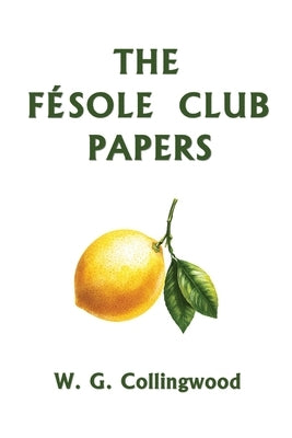 The Fésole Club Papers (Yesterday's Classics) by Collingwood, W. G.